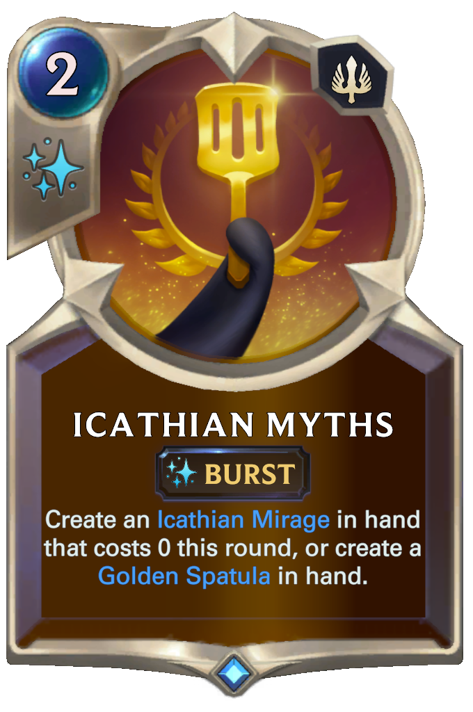 Icathian Myths. Create an Icathian Mirage in hand that costs 0 this round, or create a Golden Spatula in hand.