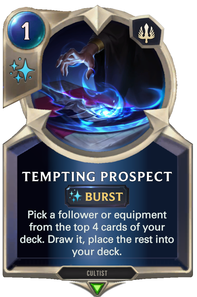 Tempting Prospect. Pick a follower or equipment from the top 4 cards of your deck. Draw it, place the rest into your deck.