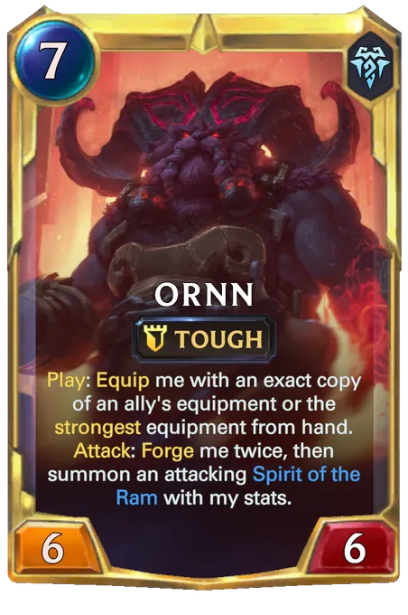 Ornn. Play: Equip me with an exact copy of an ally's equipment or the strongest equipment from hand. Attack: Forge me twice, then summon an attacking Spirit of the Ram with my stats.