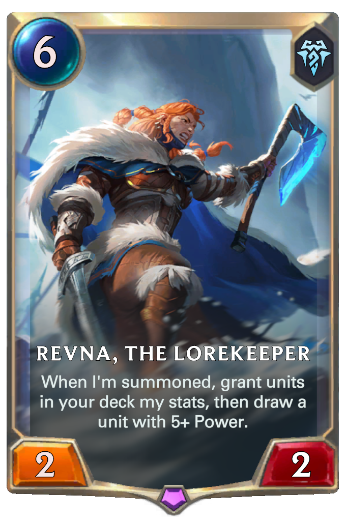 Revna, the Lorekeeper. When I'm summoned, grant units in your deck my stats, then draw a unit with 5+ Power.