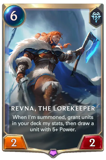 Revna, the Lorekeeper. When I'm summoned, grant units in your deck my stats, then draw a unit with 5+ Power.