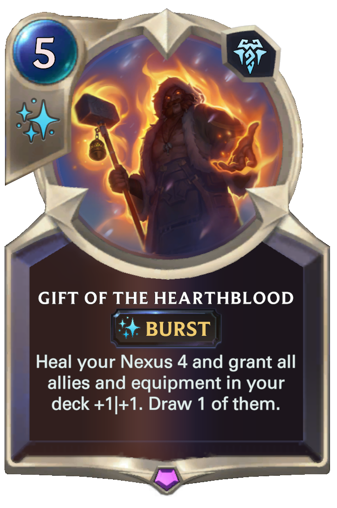 Gift of the Hearthblood. Heal your Nexus 4 and grant all allies and equipment in your deck +1|+1. Draw 1 of them.