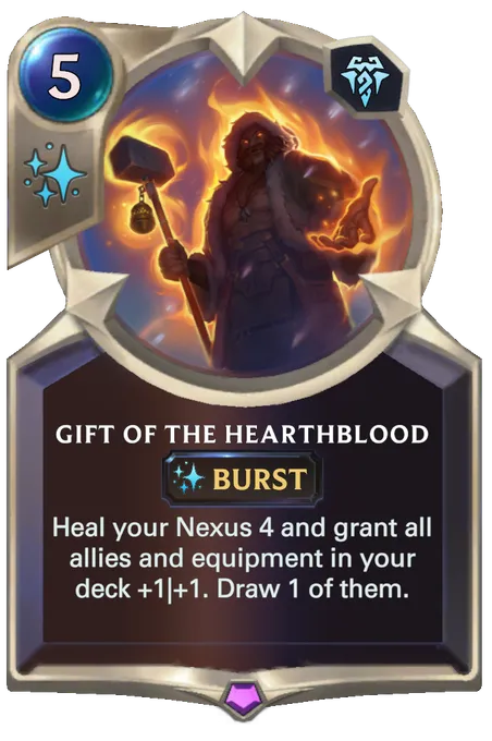 Gift of the Hearthblood. Heal your Nexus 4 and grant all allies and equipment in your deck +1|+1. Draw 1 of them.
