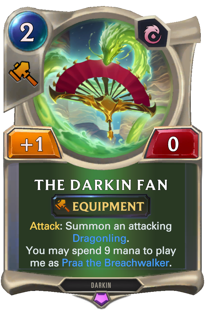 The Darkin Fan. Attack: Summon an attacking Dragonling. You may spend 9 mana to play me as Praa the Breachwalker.
