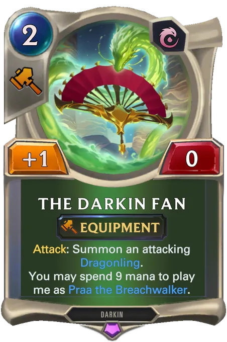 The Darkin Fan. Attack: Summon an attacking Dragonling. You may spend 9 mana to play me as Praa the Breachwalker.