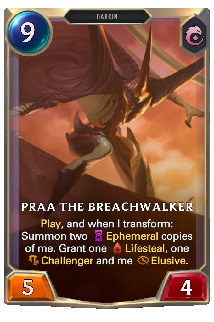 Praa the Breachwalker. Play, and when I transform: Summon two Ephemeral copies of me. Grant one Lifesteal, one Challenger and me Elusive.