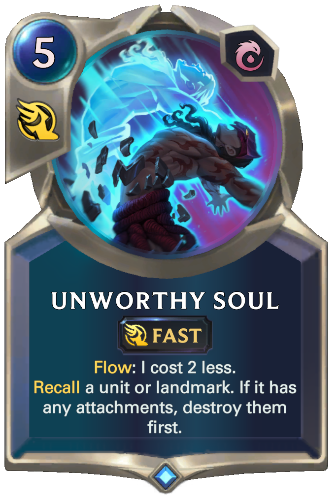 Unworthy Soul. Flow: I cost 2 less. Recall a unit or landmark. If it has any attachments, destroy them first.