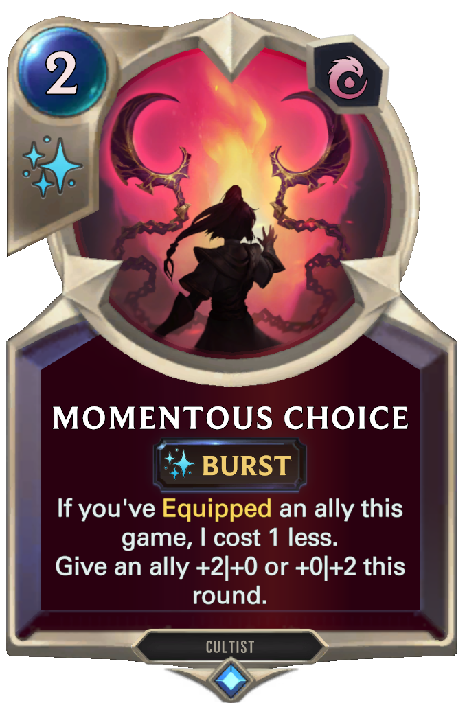 Momentous Choice. If you've Equipped an ally this game, I cost 1 less. Give an ally +2|+0 or +0|+2 this round.