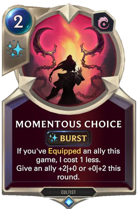 Momentous Choice. If you've Equipped an ally this game, I cost 1 less. Give an ally +2|+0 or +0|+2 this round.