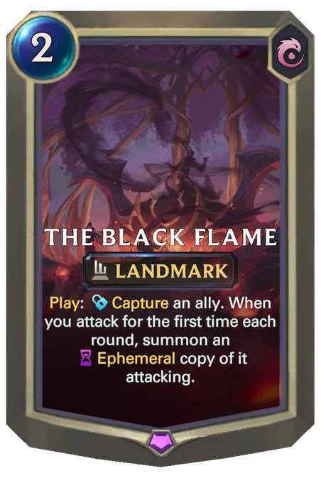 The Black Flame. Play: Capture an ally. When you attack for the first time each round, summon an Ephemeral copy of it attacking.