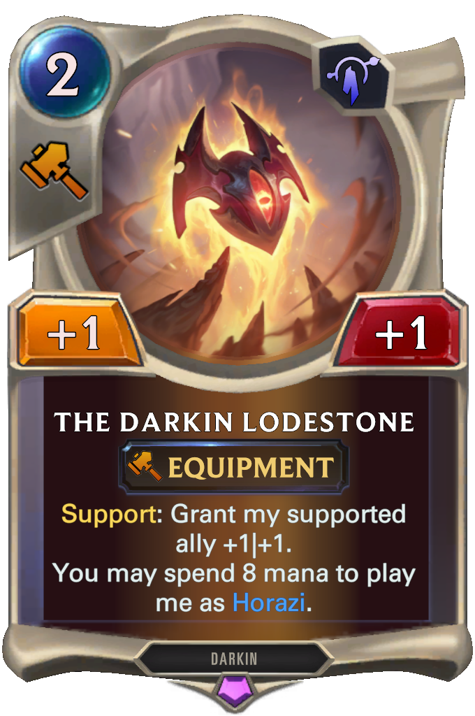 The Darkin Lodestone. Support: Grant my supported ally +1|+1. You may spend 8 mana to play me as Horazi.