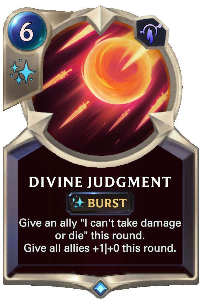 Divine Judgment. Give an ally "I can't take damage or die" this round. Give all allies +1|+0 this round.