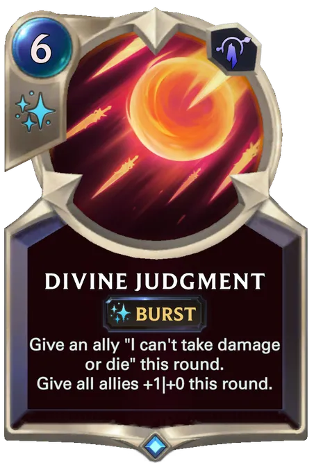 Divine Judgment. Give an ally "I can't take damage or die" this round. Give all allies +1|+0 this round.