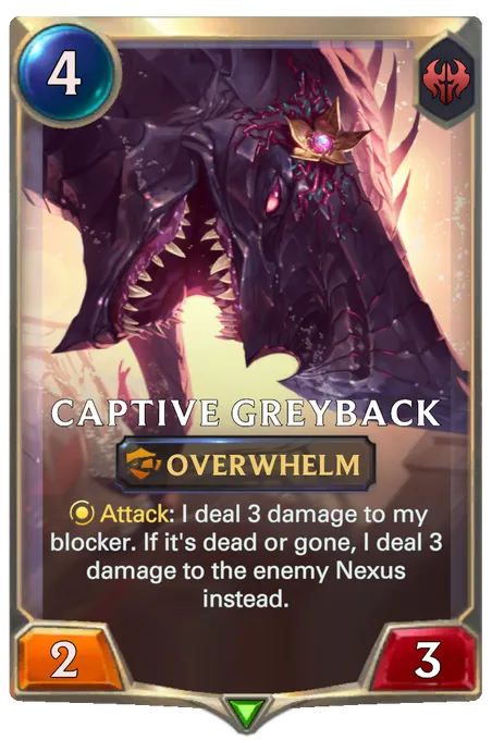 Captive Greyback. Attack: I deal 3 damage to my blocker. If it's dead or gone, I deal 3 damage to the enemy Nexus instead.