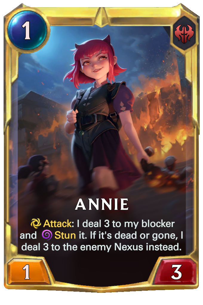 Annie. Attack: I deal 3 to my blocker and Stun it. If it's dead or gone, I deal 3 to the enemy Nexus instead.