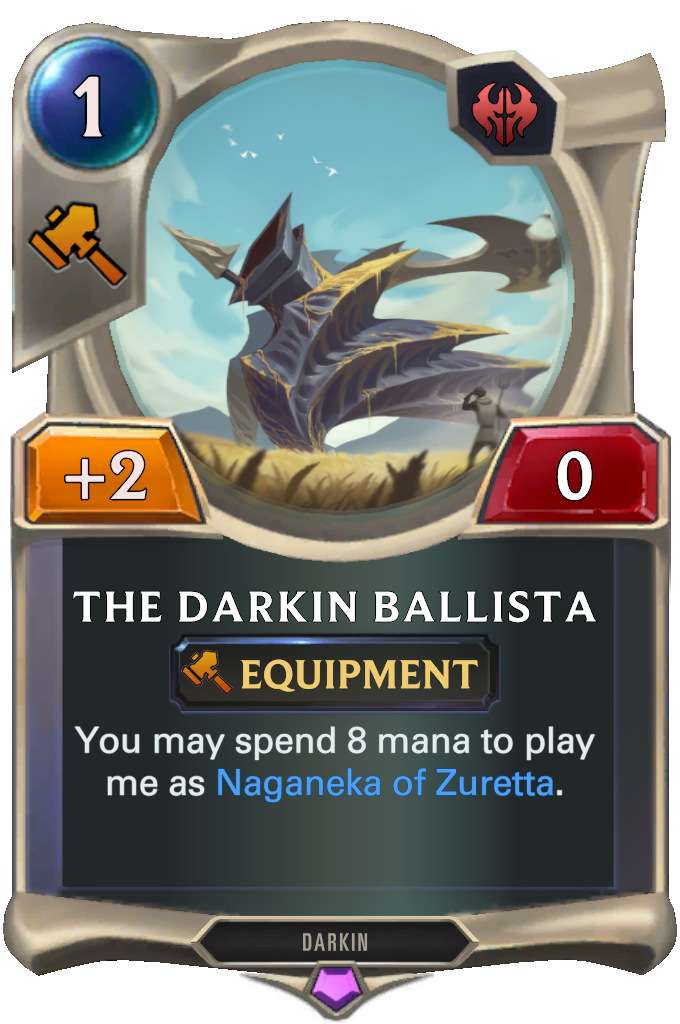 The Darkin Ballista. You may spend 8 mana to play me as Naganeka of Zuretta.