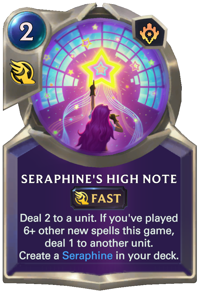 Seraphine's High Note. Deal 2 to a unit. If you've played 6+ other new spells this game, deal 1 to another unit. Create a Seraphine in your deck.
