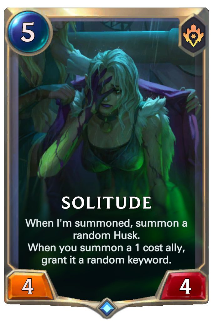 Solitude. When I'm summoned, summon a random Husk. When you summon a 1 cost ally, grant it a random keyword.