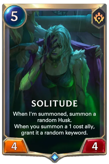 Solitude. When I'm summoned, summon a random Husk. When you summon a 1 cost ally, grant it a random keyword.