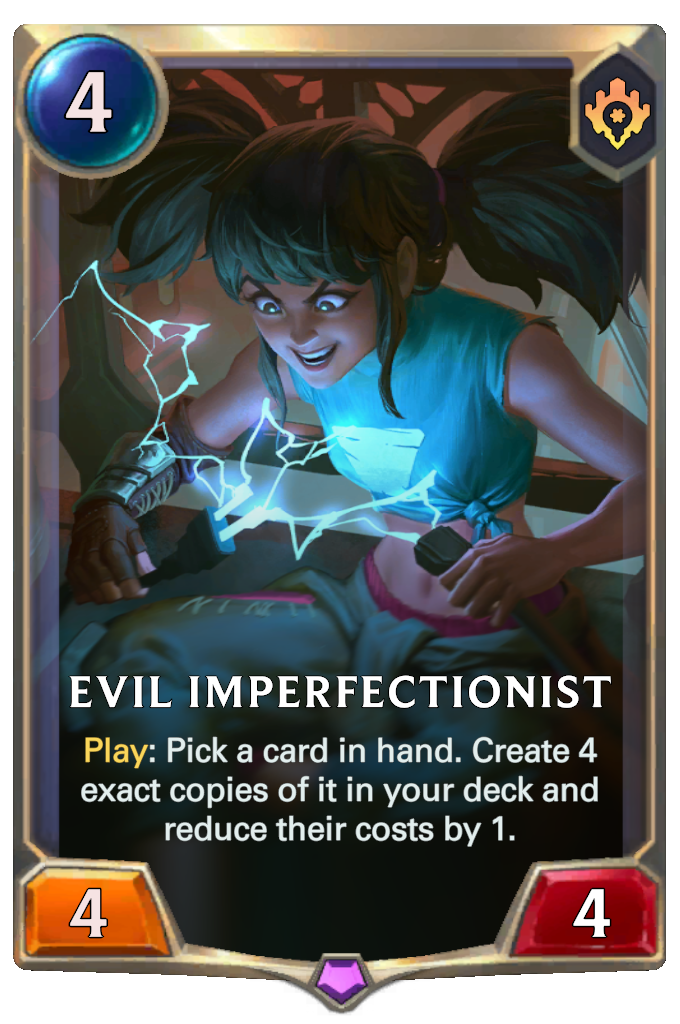 Evil Imperfectionist. Play: Pick a card in hand. Create 4 exact copies of it in your deck and reduce their costs by 1.