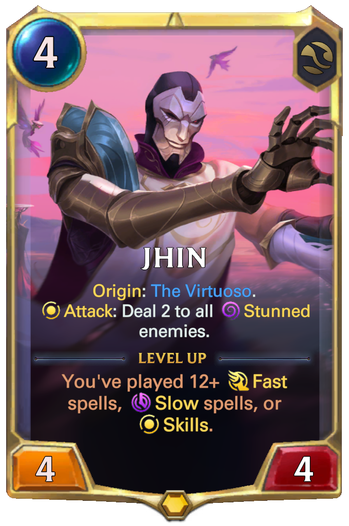 Jhin. Origin: The Virtuoso. Attack: Deal 2 to all Stunned enemies. Level up: You've played 12+ Fast spells, Slow spells, or Skills.
