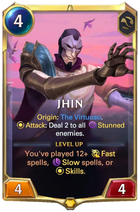 Jhin. Origin: The Virtuoso. Attack: Deal 2 to all Stunned enemies. Level up: You've played 12+ Fast spells, Slow spells, or Skills.