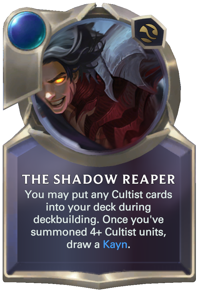 The Shadow Reaper. You may put any Cultist cards into your deck during deckbuilding. Once you've summoned 4+ Cultist units, draw a Kayn.