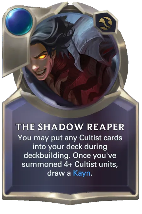 The Shadow Reaper. You may put any Cultist cards into your deck during deckbuilding. Once you've summoned 4+ Cultist units, draw a Kayn.
