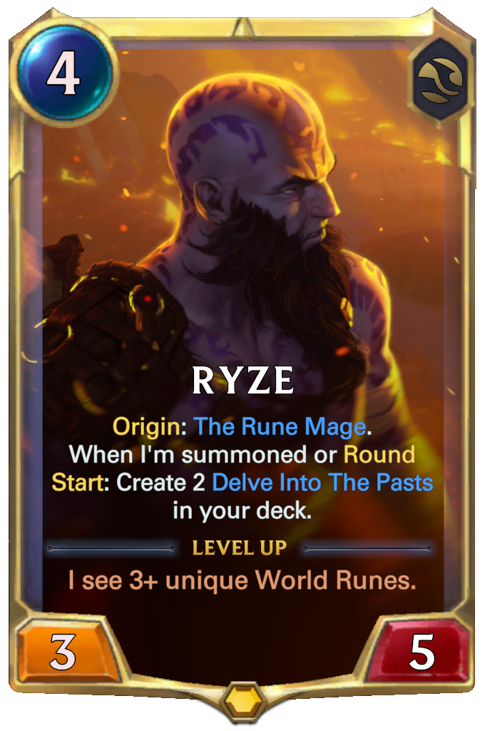 Ryze. Origin: The Rune Mage. When I'm summoned or Round Start: Create 2 Delve Into The Pasts in your deck. Level up: I see 3+ unique World Runes.