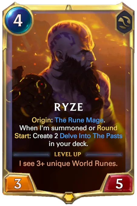 Ryze. Origin: The Rune Mage. When I'm summoned or Round Start: Create 2 Delve Into The Pasts in your deck. Level up: I see 3+ unique World Runes.
