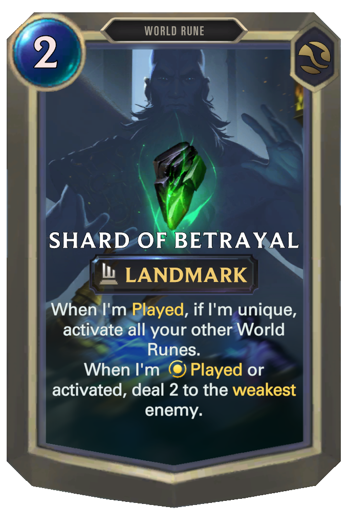 Shard of Betrayal. When I'm Played, if I'm unique, activate all your other World Runes. When I'm Played or activated, deal 2 to the weakest enemy.