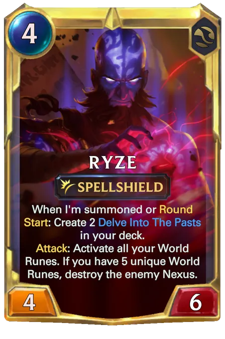 Ryze. When I'm summoned or Round Start: Create 2 Delve Into The Pasts in your deck. Attack: Activate all your World Runes. If you have 5 unique World Runes, destroy the enemy Nexus.