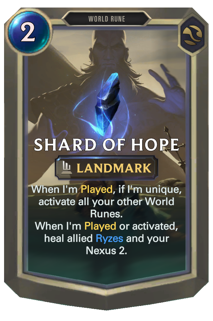 Shard of Hope. When I'm Played, if I'm unique, activate all your other World Runes. When I'm Played or activated, heal allied Ryzes and your Nexus 2.