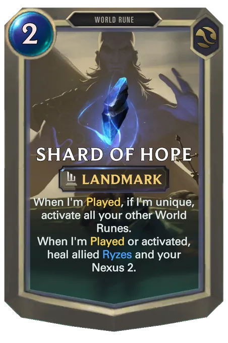 Shard of Hope. When I'm Played, if I'm unique, activate all your other World Runes. When I'm Played or activated, heal allied Ryzes and your Nexus 2.