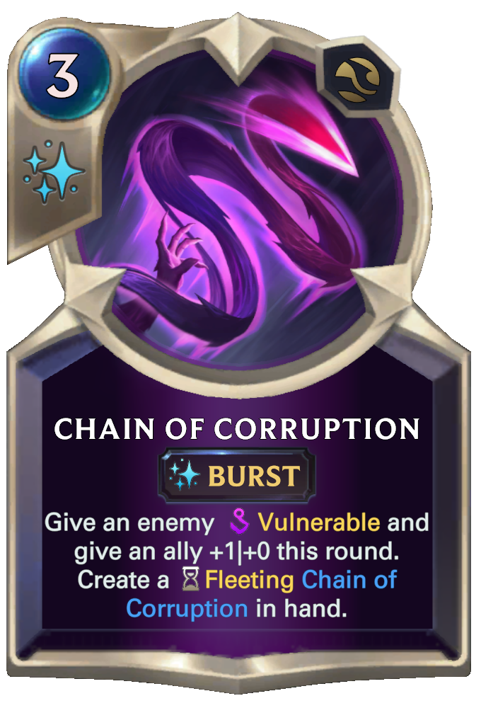 Chain of Corruption. Give an enemy Vulnerable and give an ally +1|+0 this round. Create a Fleeting Chain of Corruption in hand.