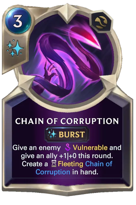 Chain of Corruption. Give an enemy Vulnerable and give an ally +1|+0 this round. Create a Fleeting Chain of Corruption in hand.