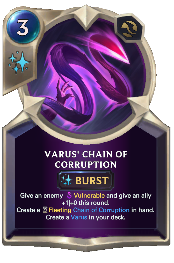 Varus' Chain of Corruption. Give an enemy Vulnerable and give an ally +1|+0 this round. Create a Fleeting Chain of Corruption in hand. Create a Varus in your deck.