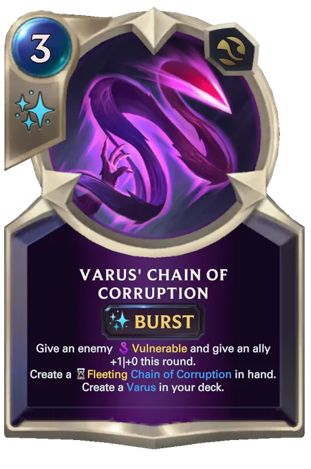 Varus' Chain of Corruption. Give an enemy Vulnerable and give an ally +1|+0 this round. Create a Fleeting Chain of Corruption in hand. Create a Varus in your deck.