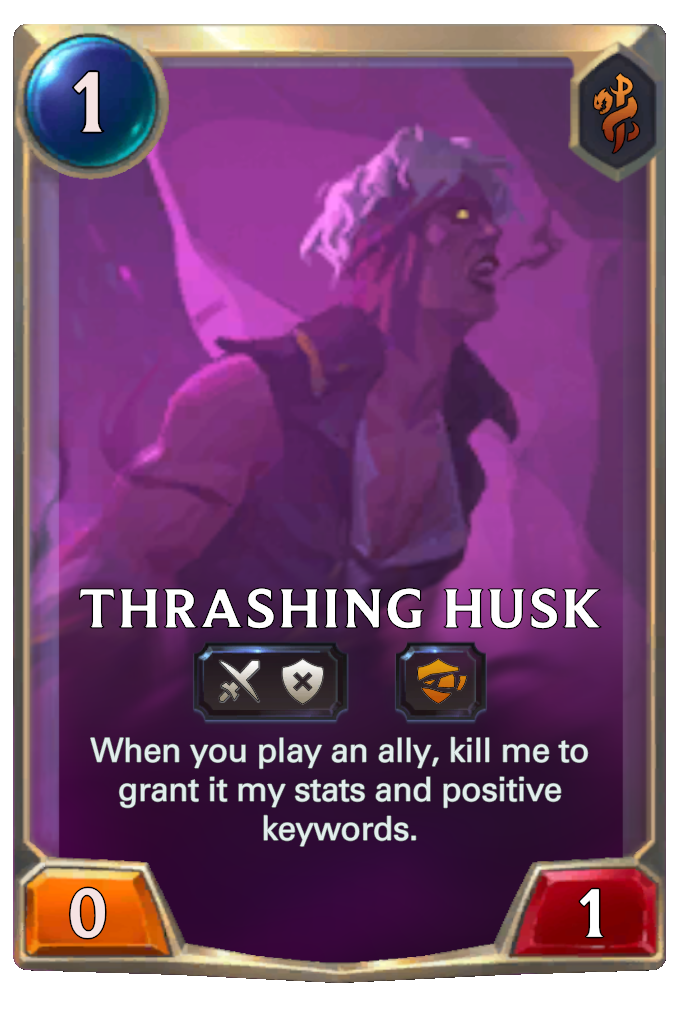 Thrashing Husk. When you play an ally, kill me to grant it my stats and positive keywords.