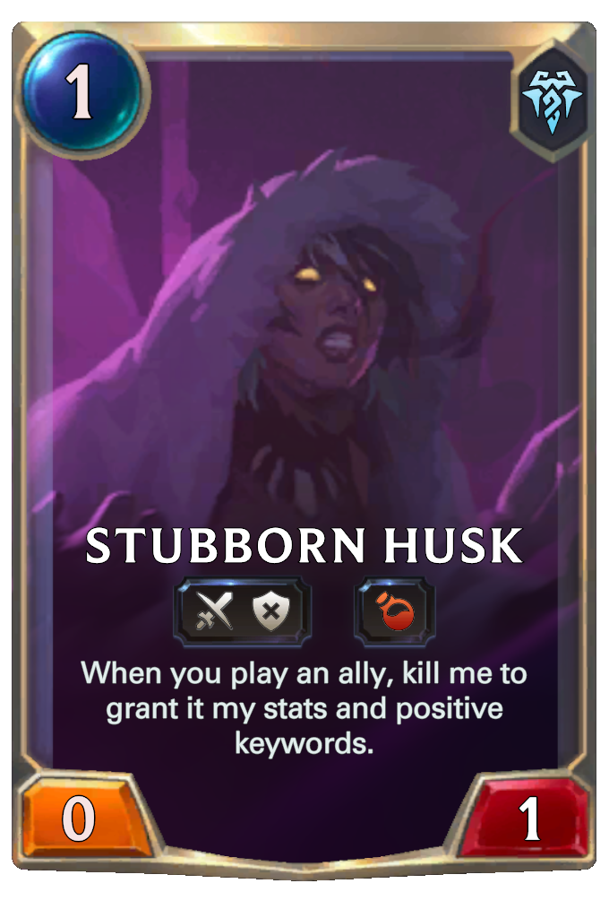 Stubborn Husk. When you play an ally, kill me to grant it my stats and positive keywords.