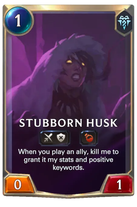 Stubborn Husk. When you play an ally, kill me to grant it my stats and positive keywords.