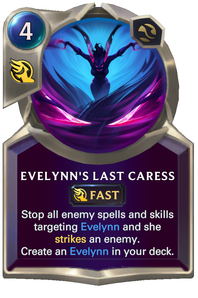 Evelynn's Last Caress. Stop all enemy spells and skills targeting Evelynn and she strikes an enemy. Create an Evelynn in your deck.