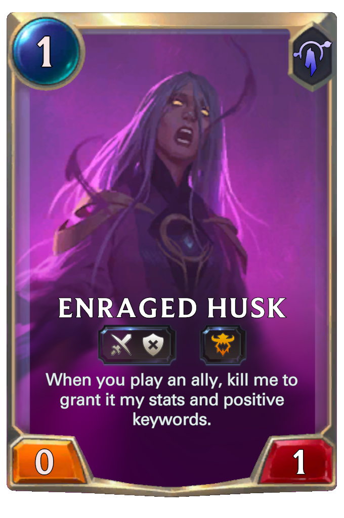 Enraged Husk. When you play an ally, kill me to grant it my stats and positive keywords.