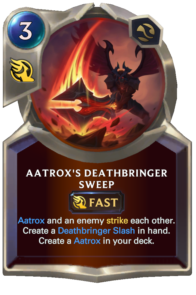 Aatrox's Deathbringer Sweep. Aatrox and an enemy strike each other. Create a Deathbringer Slash in hand. Create a Aatrox in your deck.