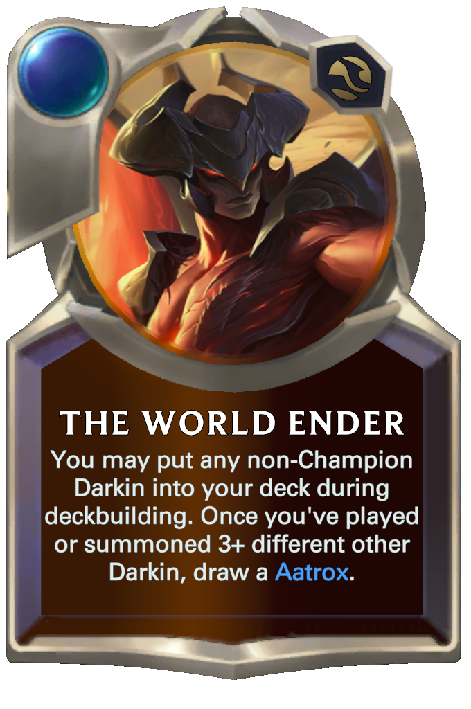 The World Ender. You may put any non-Champion Darkin into your deck during deckbuilding. Once you've played or summoned 3+ different other Darkin, draw a Aatrox.