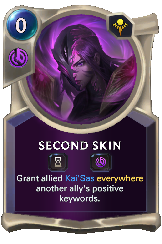 Second Skin. Grant allied Kai'Sas everywhere another ally's positive keywords.