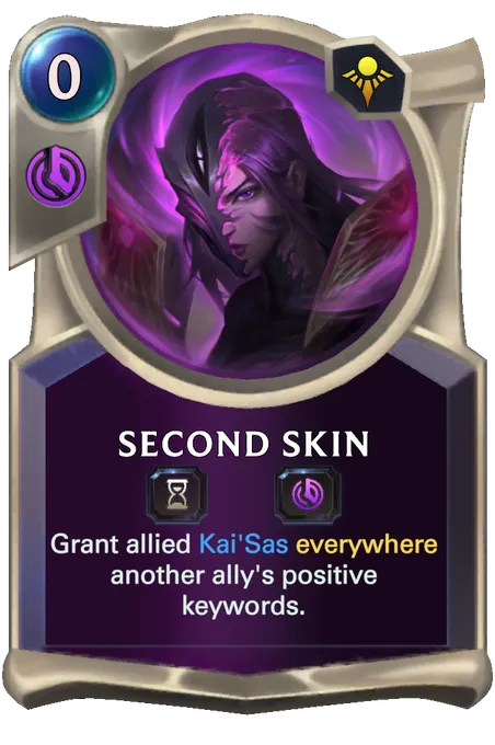 Second Skin. Grant allied Kai'Sas everywhere another ally's positive keywords.