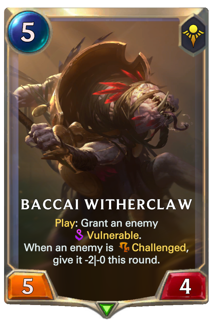 Baccai Witherclaw. Play: Grant an enemy Vulnerable. When an enemy is Challenged, give it -2|-0 this round.