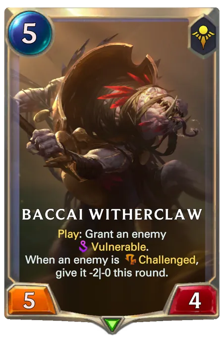 Baccai Witherclaw. Play: Grant an enemy Vulnerable. When an enemy is Challenged, give it -2|-0 this round.