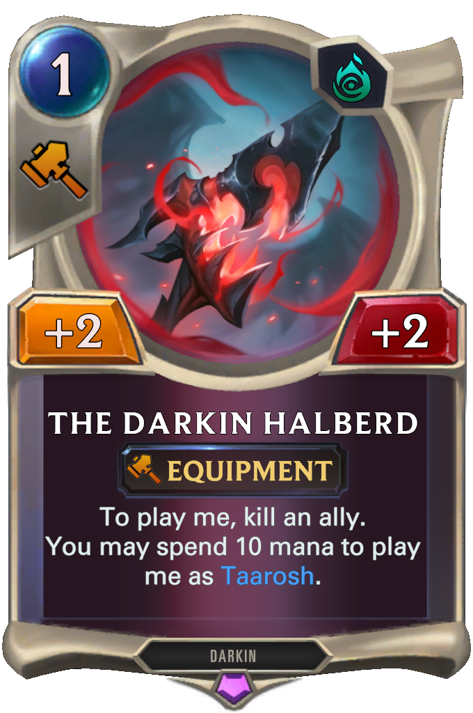 The Darkin Halberd. To play me, kill an ally. You may spend 10 mana to play me as Taarosh.